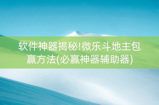 软件神器揭秘!微乐斗地主包赢方法(必赢神器辅助器)