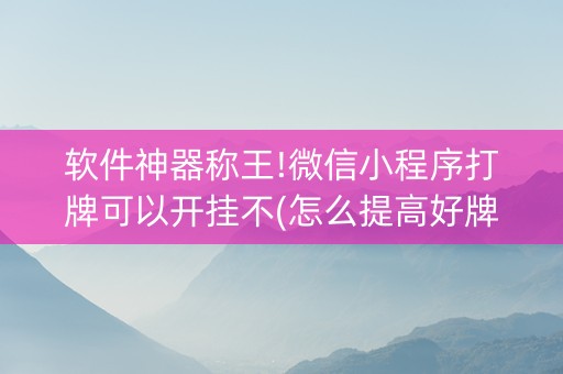 软件神器称王!微信小程序打牌可以开挂不(怎么提高好牌率)