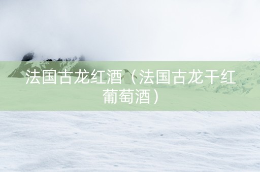 法国古龙红酒（法国古龙干红葡萄酒）