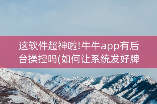 这软件超神啦!牛牛app有后台操控吗(如何让系统发好牌)