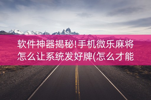 软件神器揭秘!手机微乐麻将怎么让系统发好牌(怎么才能常赢)