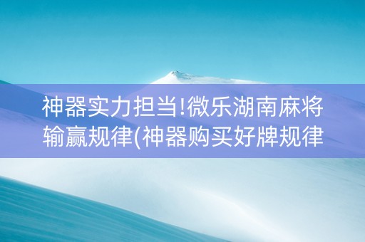 神器实力担当!微乐湖南麻将输赢规律(神器购买好牌规律)