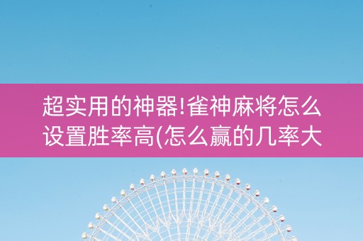 超实用的神器!雀神麻将怎么设置胜率高(怎么赢的几率大)