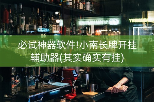 必试神器软件!小南长牌开挂辅助器(其实确实有挂)