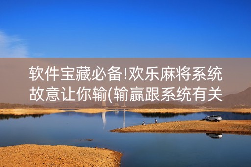 软件宝藏必备!欢乐麻将系统故意让你输(输赢跟系统有关系吗)