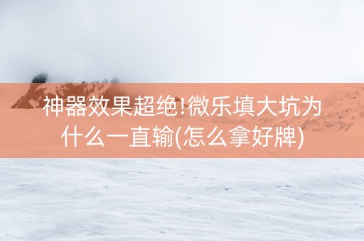 神器效果超绝!微乐填大坑为什么一直输(怎么拿好牌)