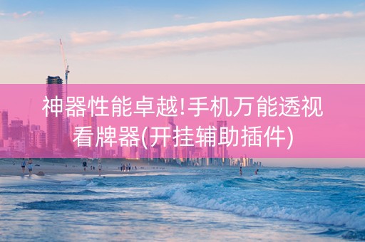 神器性能卓越!手机万能透视看牌器(开挂辅助插件)