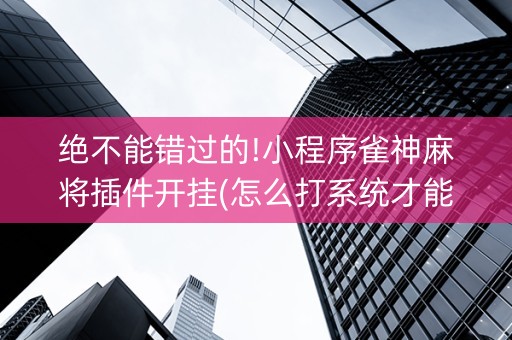 绝不能错过的!小程序雀神麻将插件开挂(怎么打系统才能给好牌)