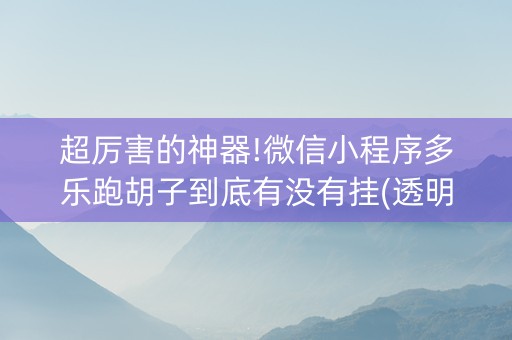 超厉害的神器!微信小程序多乐跑胡子到底有没有挂(透明器教程)