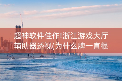 超神软件佳作!浙江游戏大厅辅助器透视(为什么牌一直很差)