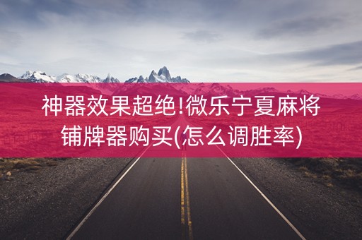 神器效果超绝!微乐宁夏麻将铺牌器购买(怎么调胜率)
