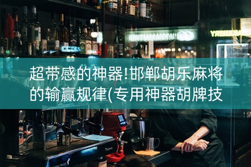 超带感的神器!邯郸胡乐麻将的输赢规律(专用神器胡牌技巧)