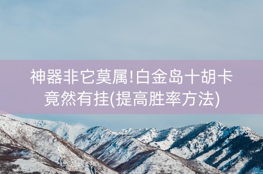 神器非它莫属!白金岛十胡卡竟然有挂(提高胜率方法)