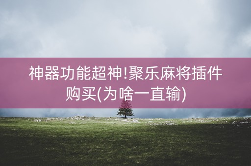 神器功能超神!聚乐麻将插件购买(为啥一直输)