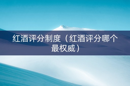 红酒评分制度（红酒评分哪个最权威）