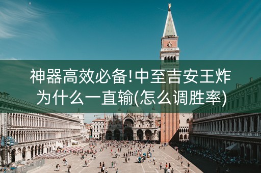 神器高效必备!中至吉安王炸为什么一直输(怎么调胜率)