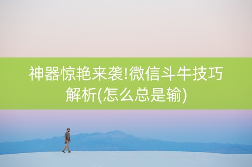 神器惊艳来袭!微信斗牛技巧解析(怎么总是输)
