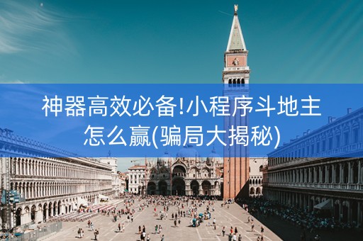 神器高效必备!小程序斗地主怎么赢(骗局大揭秘)