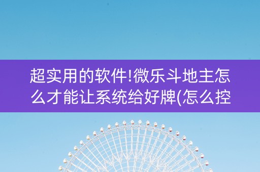 超实用的软件!微乐斗地主怎么才能让系统给好牌(怎么控制输赢)