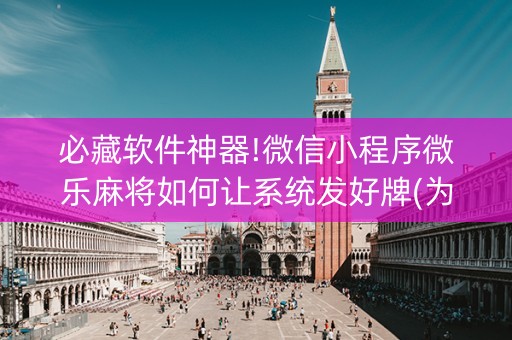必藏软件神器!微信小程序微乐麻将如何让系统发好牌(为啥我总是输)