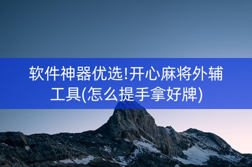 软件神器优选!开心麻将外辅工具(怎么提手拿好牌)