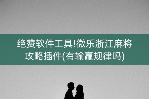 绝赞软件工具!微乐浙江麻将攻略插件(有输赢规律吗)