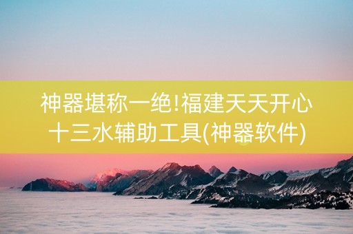 神器堪称一绝!福建天天开心十三水辅助工具(神器软件)