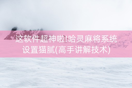 这软件超神啦!哈灵麻将系统设置猫腻(高手讲解技术)