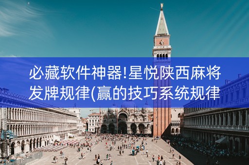 必藏软件神器!星悦陕西麻将发牌规律(赢的技巧系统规律)
