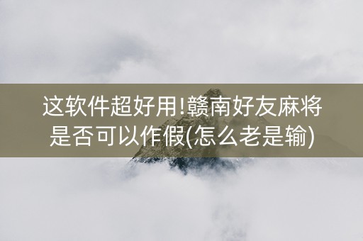 这软件超好用!赣南好友麻将是否可以作假(怎么老是输)