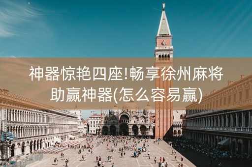 神器惊艳四座!畅享徐州麻将助赢神器(怎么容易赢)