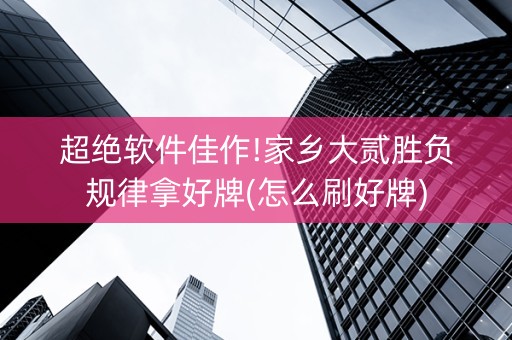 超绝软件佳作!家乡大贰胜负规律拿好牌(怎么刷好牌)