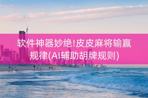 软件神器妙绝!皮皮麻将输赢规律(AI辅助胡牌规则)