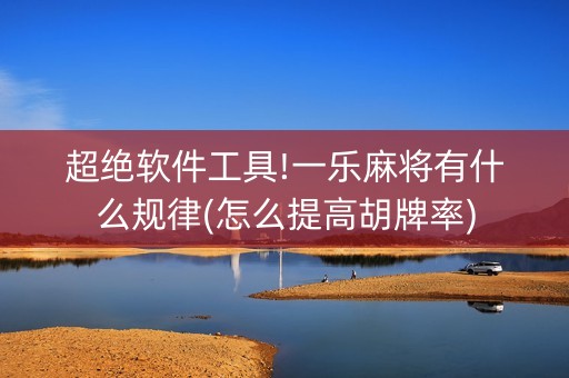 超绝软件工具!一乐麻将有什么规律(怎么提高胡牌率)
