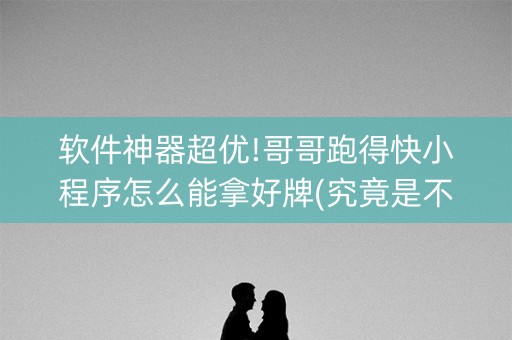 软件神器超优!哥哥跑得快小程序怎么能拿好牌(究竟是不是有挂)