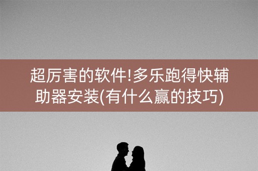 超厉害的软件!多乐跑得快辅助器安装(有什么赢的技巧)
