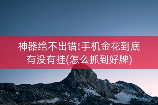 神器绝不出错!手机金花到底有没有挂(怎么抓到好牌)