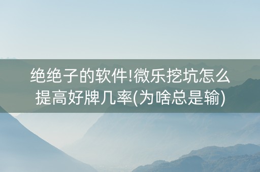 绝绝子的软件!微乐挖坑怎么提高好牌几率(为啥总是输)