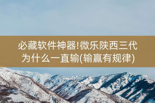 必藏软件神器!微乐陕西三代为什么一直输(输赢有规律)