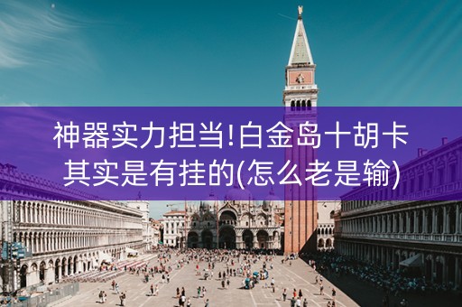 神器实力担当!白金岛十胡卡其实是有挂的(怎么老是输)