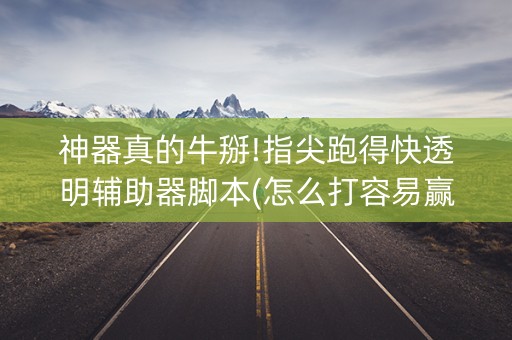 神器真的牛掰!指尖跑得快透明辅助器脚本(怎么打容易赢)