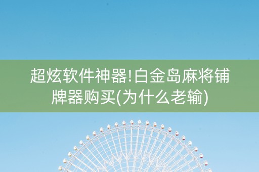 超炫软件神器!白金岛麻将铺牌器购买(为什么老输)