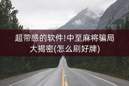 超带感的软件!中至麻将骗局大揭密(怎么刷好牌)