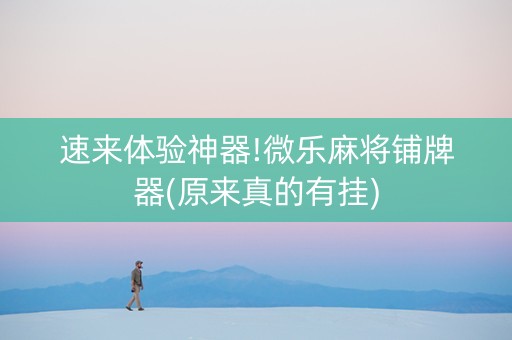 速来体验神器!微乐麻将铺牌器(原来真的有挂)