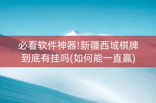 必看软件神器!新疆西域棋牌到底有挂吗(如何能一直赢)