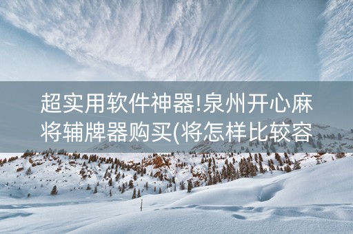 超实用软件神器!泉州开心麻将辅牌器购买(将怎样比较容易赢)