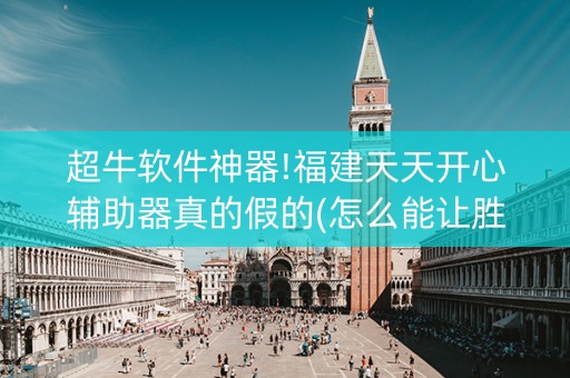 超牛软件神器!福建天天开心辅助器真的假的(怎么能让胜率高)