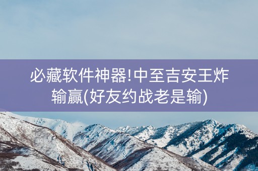 必藏软件神器!中至吉安王炸输赢(好友约战老是输)