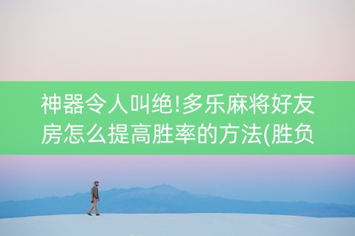 神器令人叫绝!多乐麻将好友房怎么提高胜率的方法(胜负规律拿好牌)
