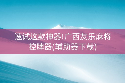 速试这款神器!广西友乐麻将控牌器(辅助器下载)
